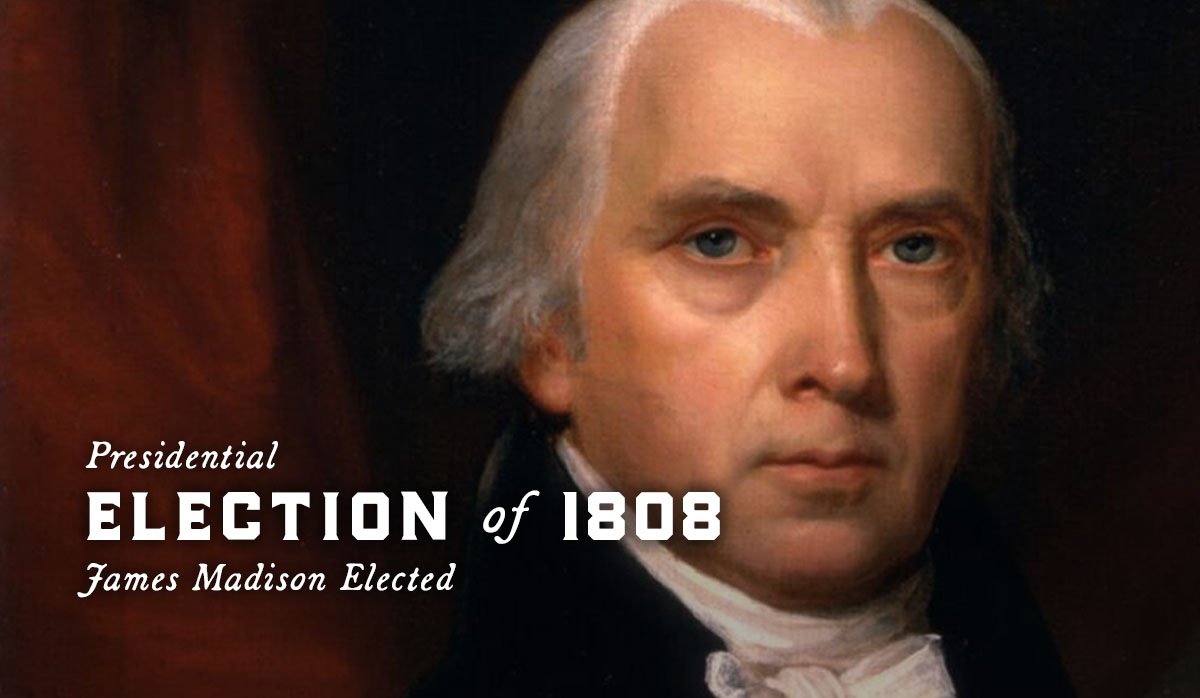 Presidential Election of 1808, James Madison Elected, 4th President
